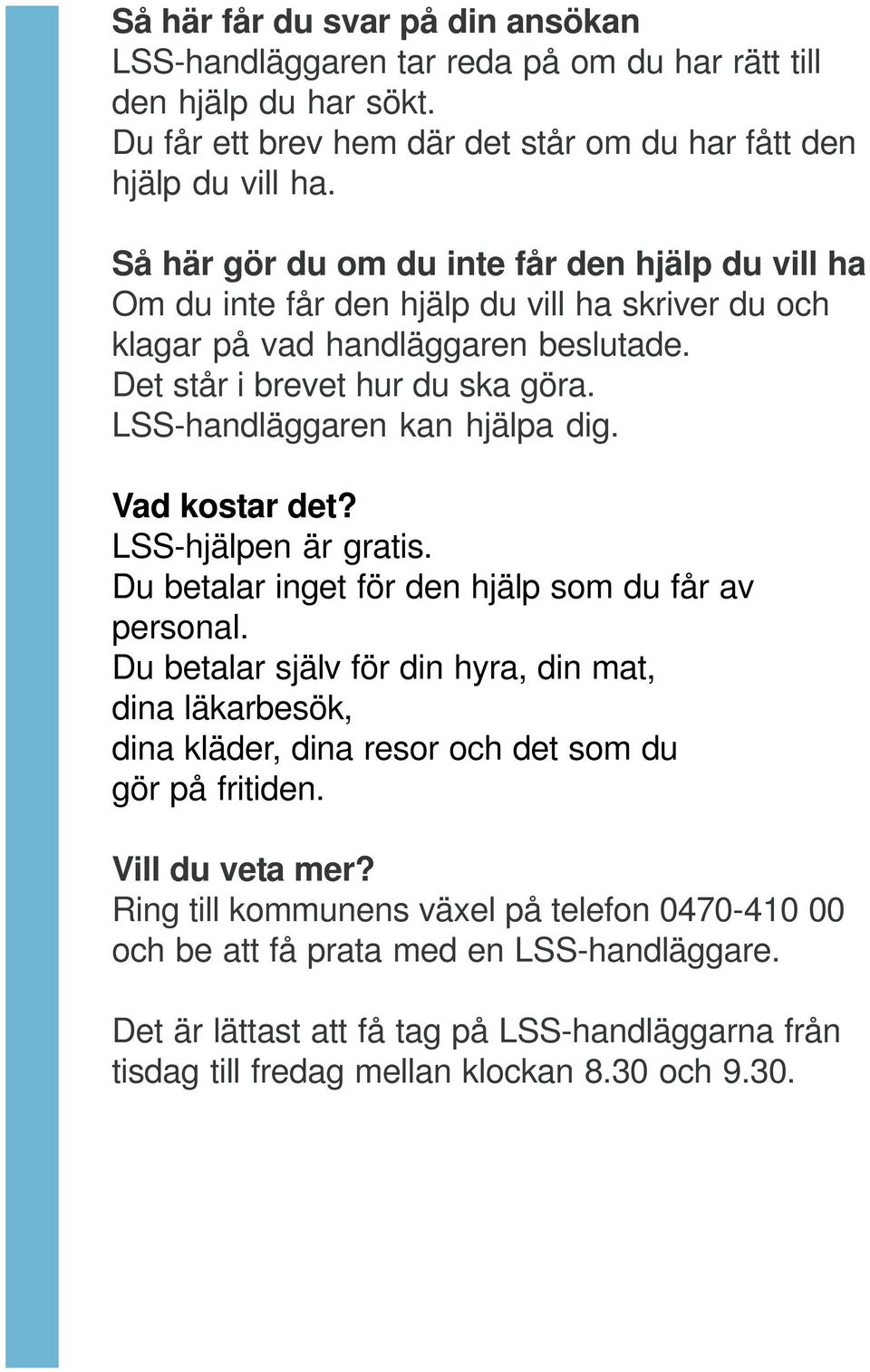 LSS-handläggaren kan hjälpa dig. Vad kostar det? LSS-hjälpen är gratis. Du betalar inget för den hjälp som du får av personal.