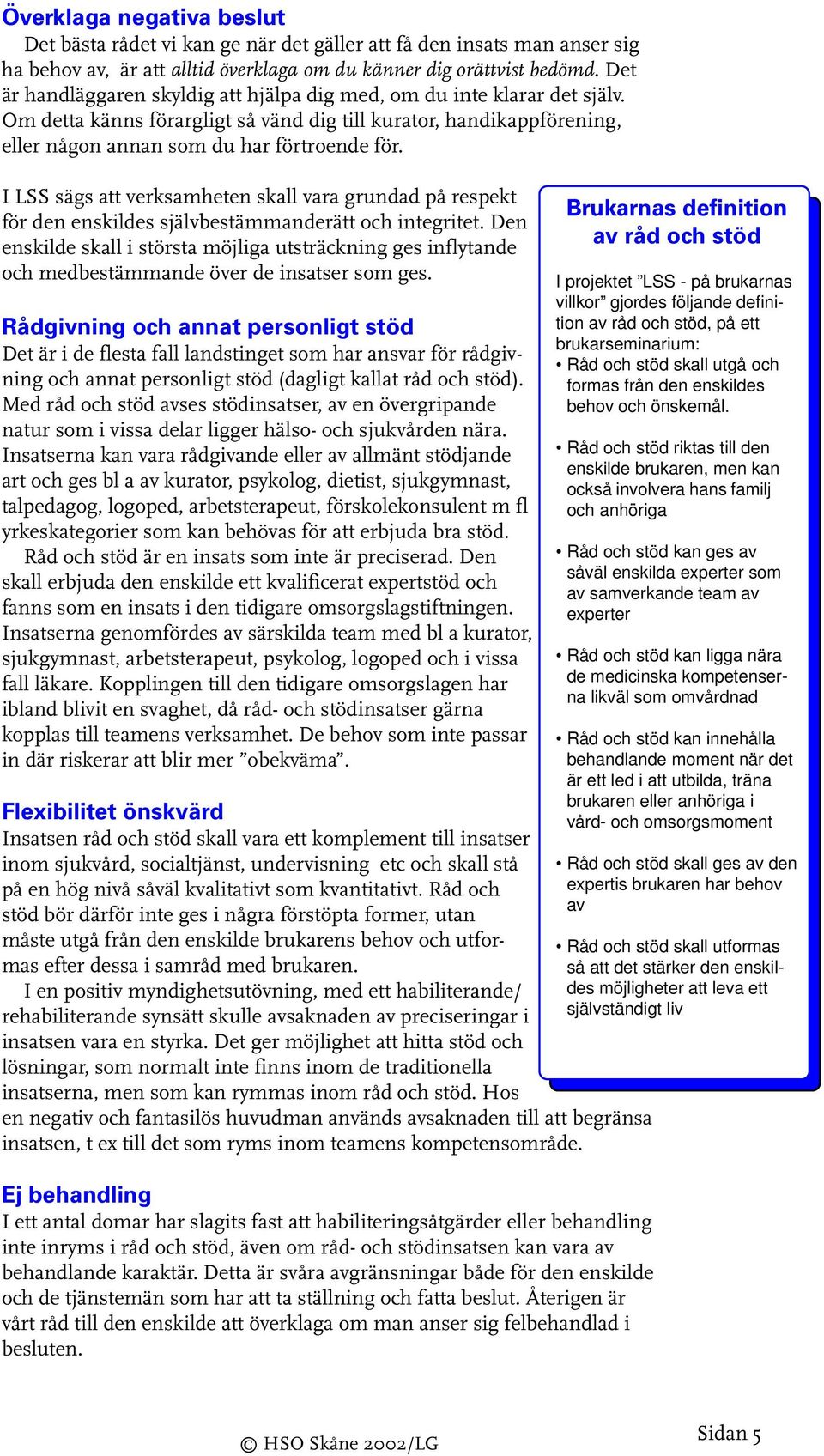 I LSS sägs att verksamheten skall vara grundad på respekt för den enskildes självbestämmanderätt och integritet.