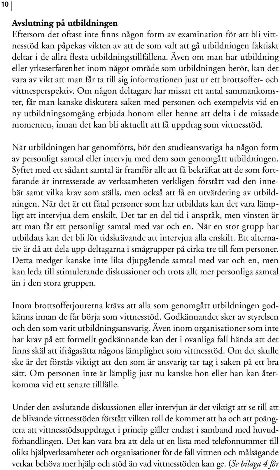 Även om man har utbildning eller yrkeserfarenhet inom något område som utbildningen berör, kan det vara av vikt att man får ta till sig informationen just ur ett brottsoffer- och vittnesperspektiv.