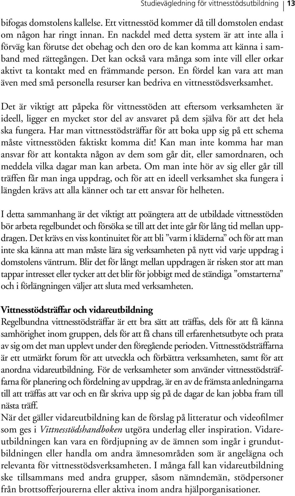 Det kan också vara många som inte vill eller orkar aktivt ta kontakt med en främmande person. En fördel kan vara att man även med små personella resurser kan bedriva en vittnesstödsverksamhet.