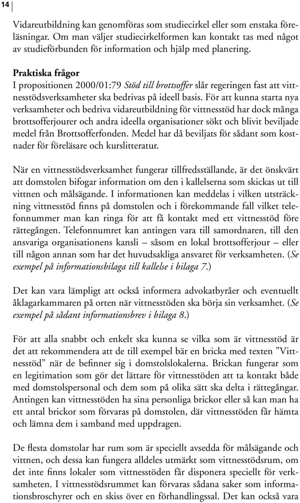 Praktiska frågor I propositionen 2000/01:79 Stöd till brottsoffer slår regeringen fast att vittnesstödsverksamheter ska bedrivas på ideell basis.