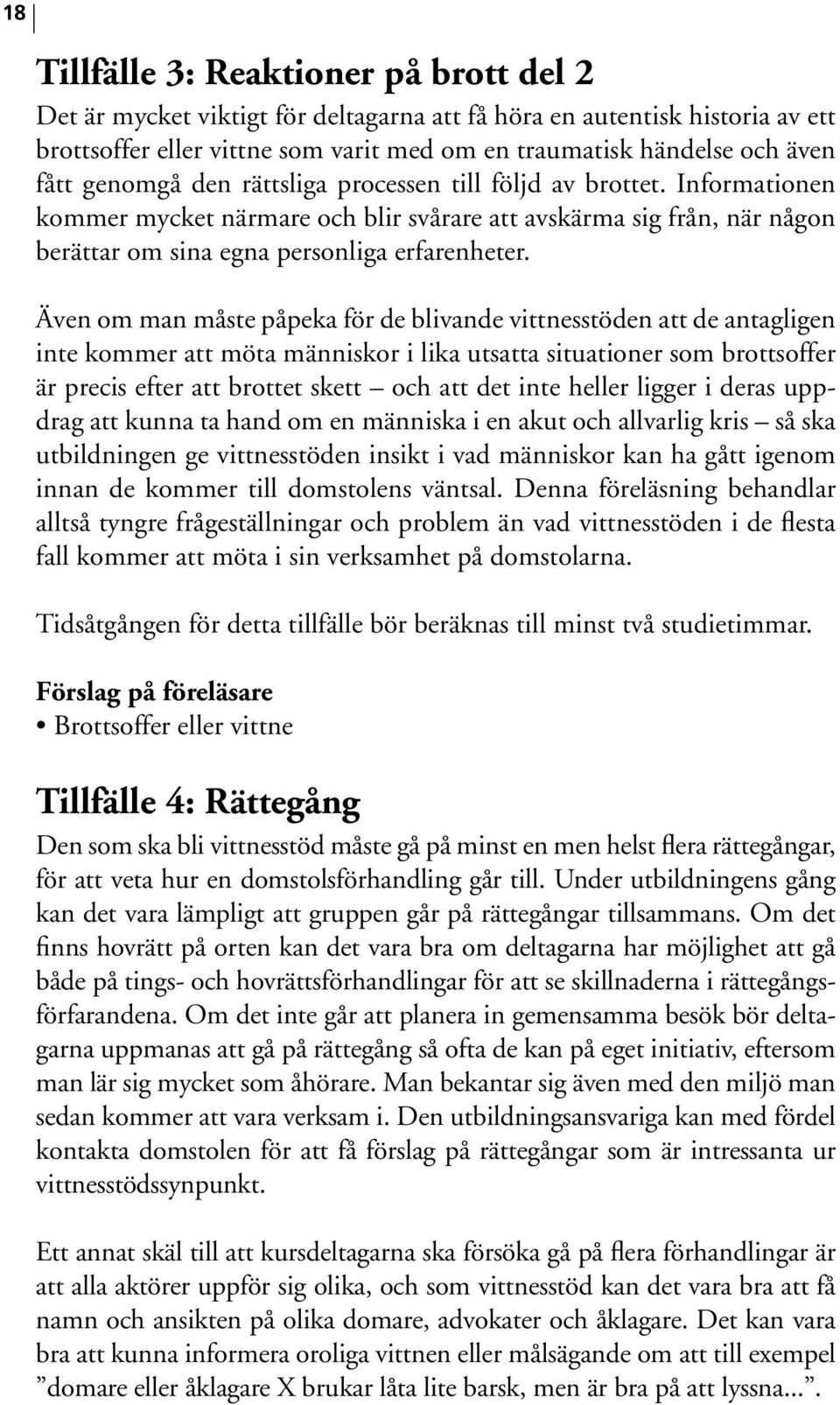 Även om man måste påpeka för de blivande vittnesstöden att de antagligen inte kommer att möta människor i lika utsatta situationer som brottsoffer är precis efter att brottet skett och att det inte