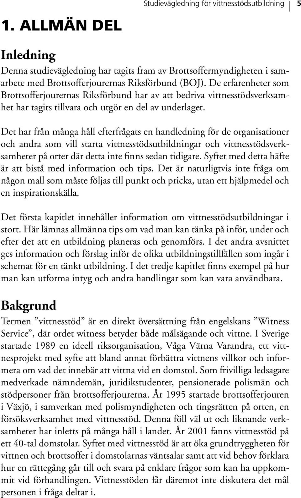 Det har från många håll efterfrågats en handledning för de organisationer och andra som vill starta vittnesstödsutbildningar och vittnesstödsverksamheter på orter där detta inte finns sedan tidigare.