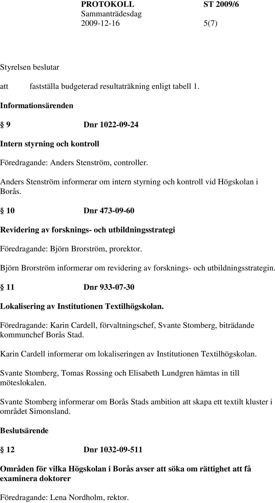 Björn Brorström informerar om revidering av forsknings- och utbildningsstrategin. 11 Dnr 933-07-30 Lokalisering av Institutionen Textilhögskolan.