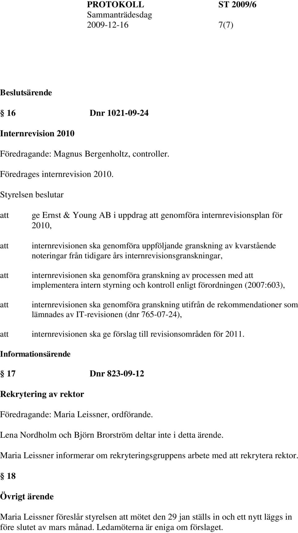 internrevisionen ska genomföra granskning av processen med implementera intern styrning och kontroll enligt förordningen (2007:603), internrevisionen ska genomföra granskning utifrån de