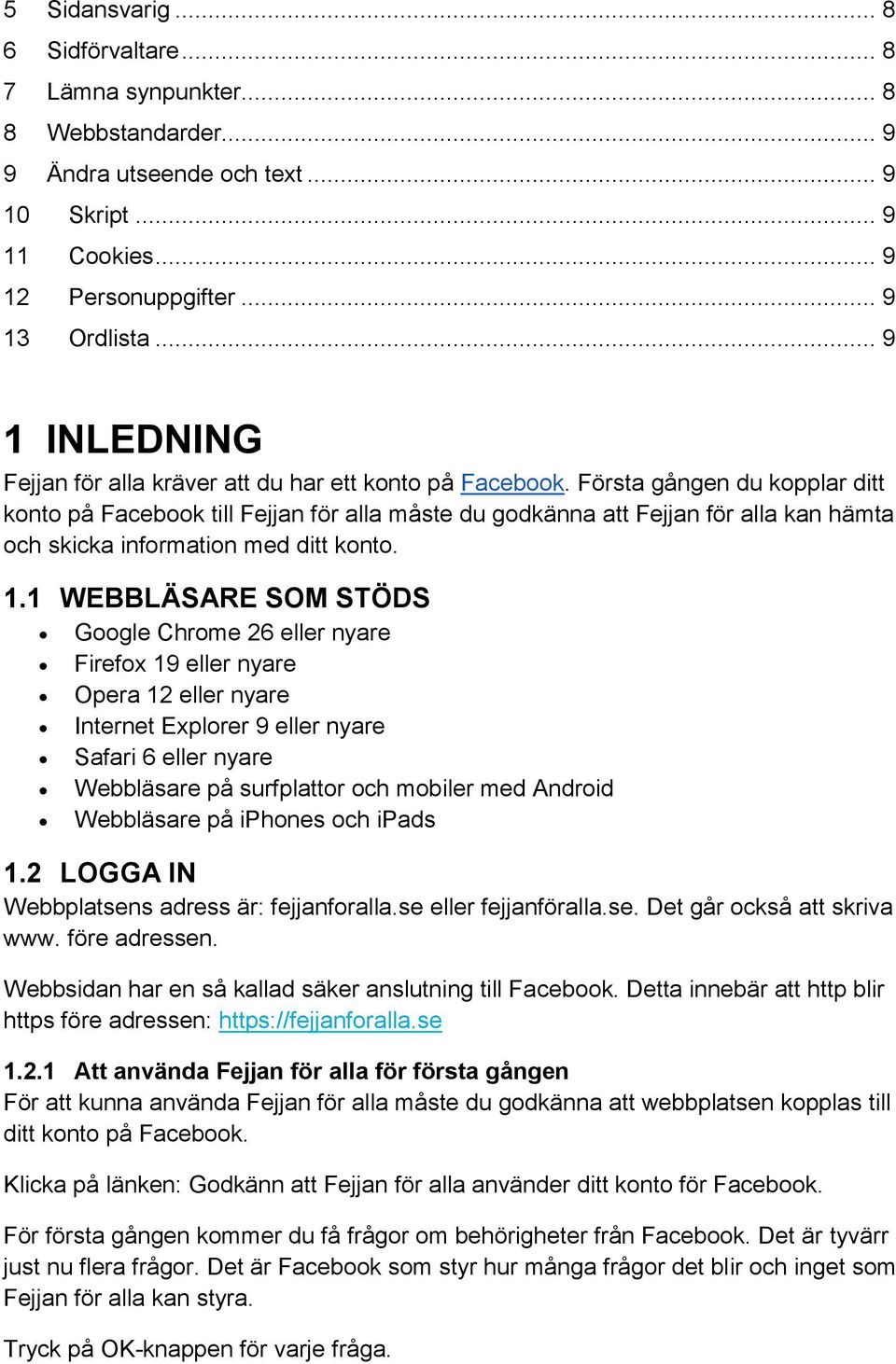 Första gången du kopplar ditt konto på Facebook till Fejjan för alla måste du godkänna att Fejjan för alla kan hämta och skicka information med ditt konto. 1.