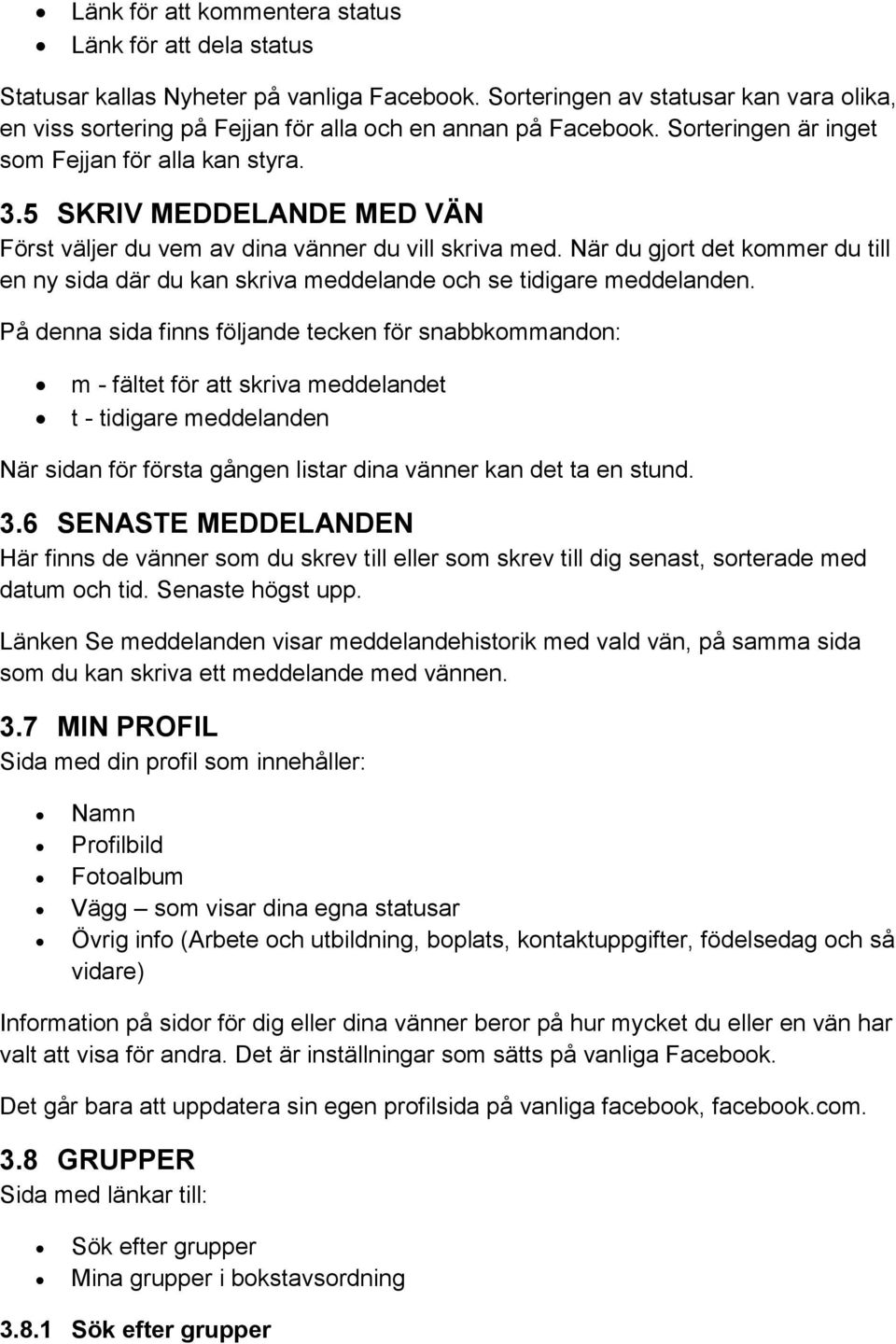 5 SKRIV MEDDELANDE MED VÄN Först väljer du vem av dina vänner du vill skriva med. När du gjort det kommer du till en ny sida där du kan skriva meddelande och se tidigare meddelanden.