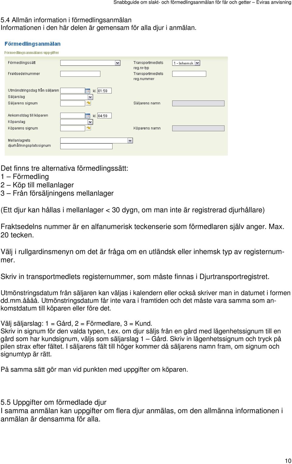 Fraktsedelns nummer är en alfanumerisk teckenserie som förmedlaren själv anger. Max. 20 tecken. Välj i rullgardinsmenyn om det är fråga om en utländsk eller inhemsk typ av registernummer.