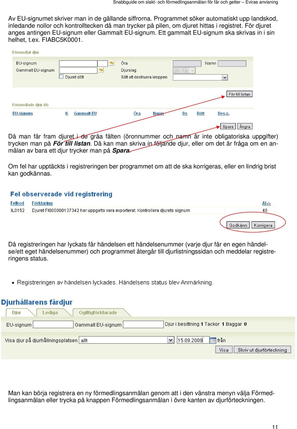 Då man får fram djuret i de gråa fälten (öronnummer och namn är inte obligatoriska uppgifter) trycken man på För till listan.