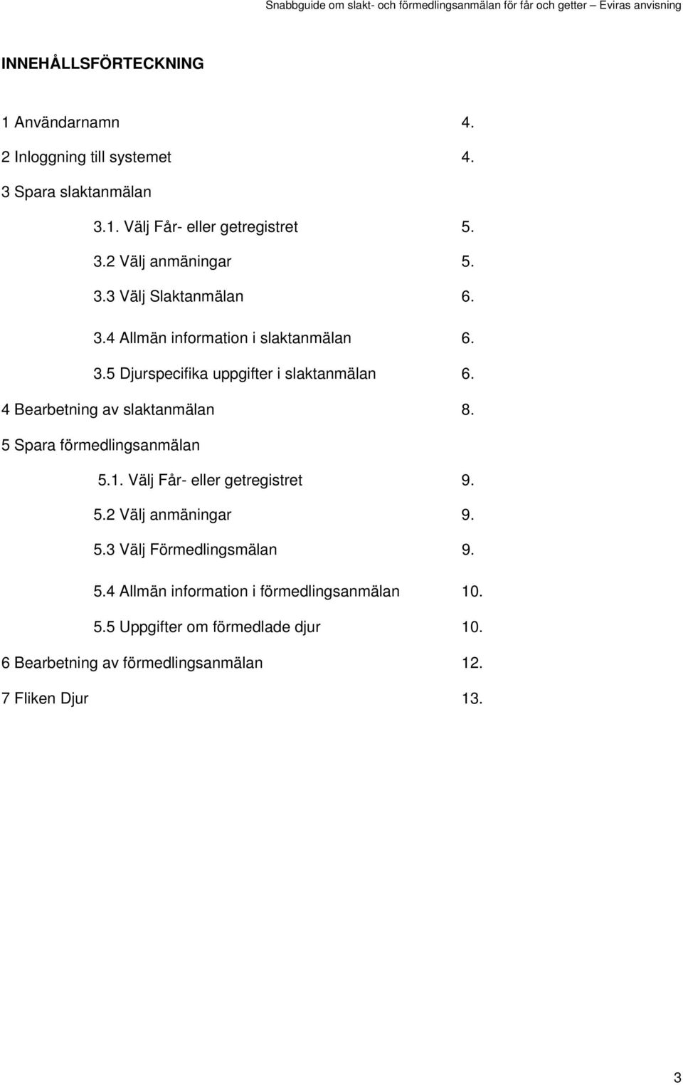 4 Bearbetning av slaktanmälan 8. 5 Spara förmedlingsanmälan 5.1. Välj Får- eller getregistret 9. 5.2 Välj anmäningar 9. 5.3 Välj Förmedlingsmälan 9.