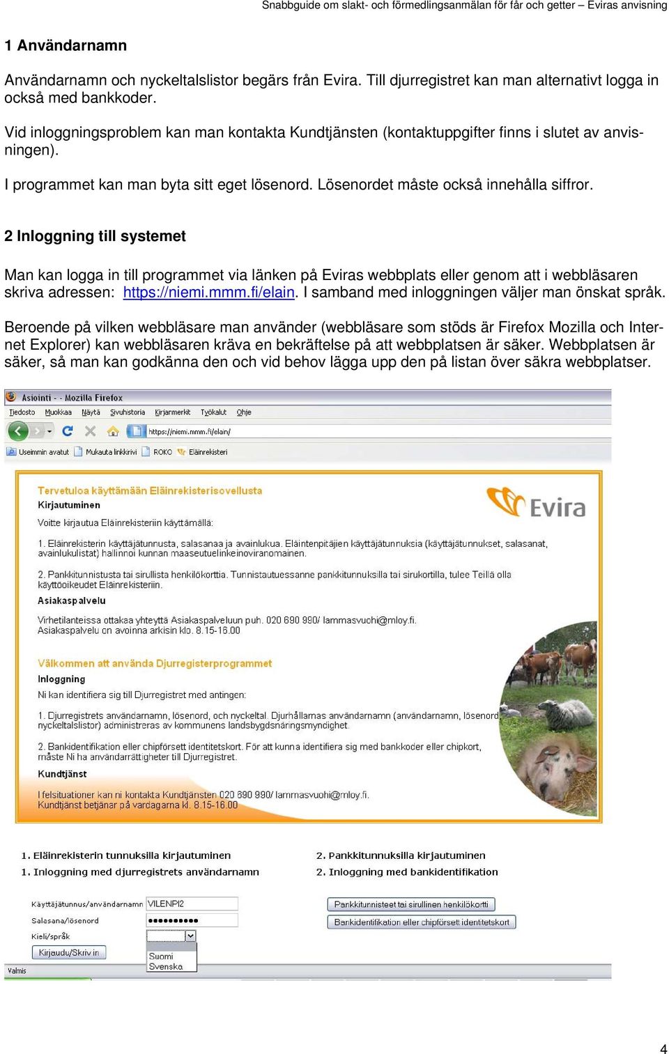 2 Inloggning till systemet Man kan logga in till programmet via länken på Eviras webbplats eller genom att i webbläsaren skriva adressen: https://niemi.mmm.fi/elain.