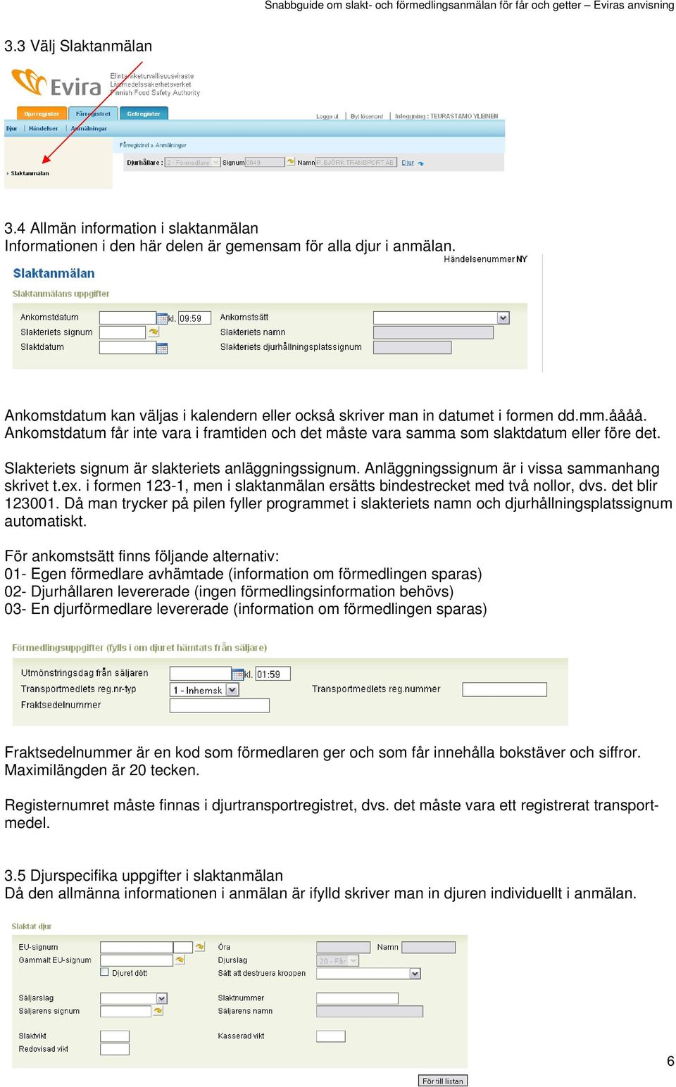 Slakteriets signum är slakteriets anläggningssignum. Anläggningssignum är i vissa sammanhang skrivet t.ex. i formen 123-1, men i slaktanmälan ersätts bindestrecket med två nollor, dvs.