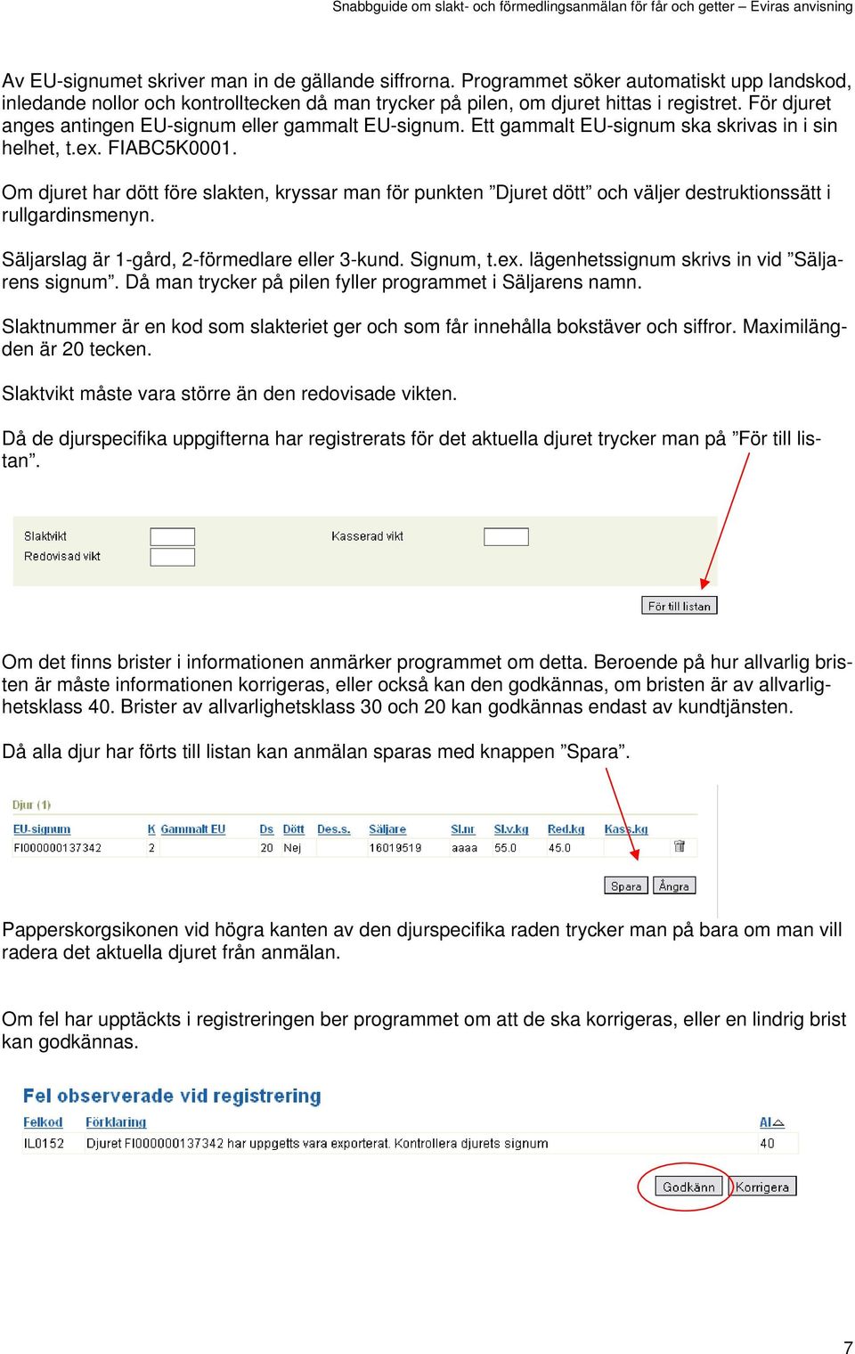 Om djuret har dött före slakten, kryssar man för punkten Djuret dött och väljer destruktionssätt i rullgardinsmenyn. Säljarslag är 1-gård, 2-förmedlare eller 3-kund. Signum, t.ex.