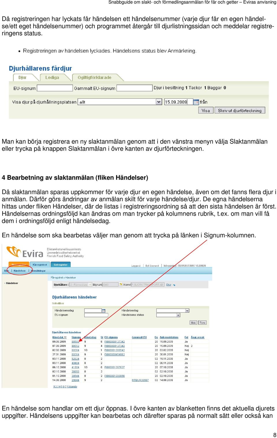 4 Bearbetning av slaktanmälan (fliken Händelser) Då slaktanmälan sparas uppkommer för varje djur en egen händelse, även om det fanns flera djur i anmälan.