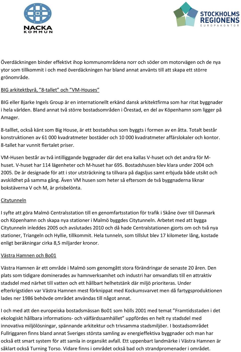 Bland annat två större bostadsområden i Örestad, en del av Köpenhamn som ligger på Amager. 8-talllet, också känt som Big House, är ett bostadshus som byggts i formen av en åtta.