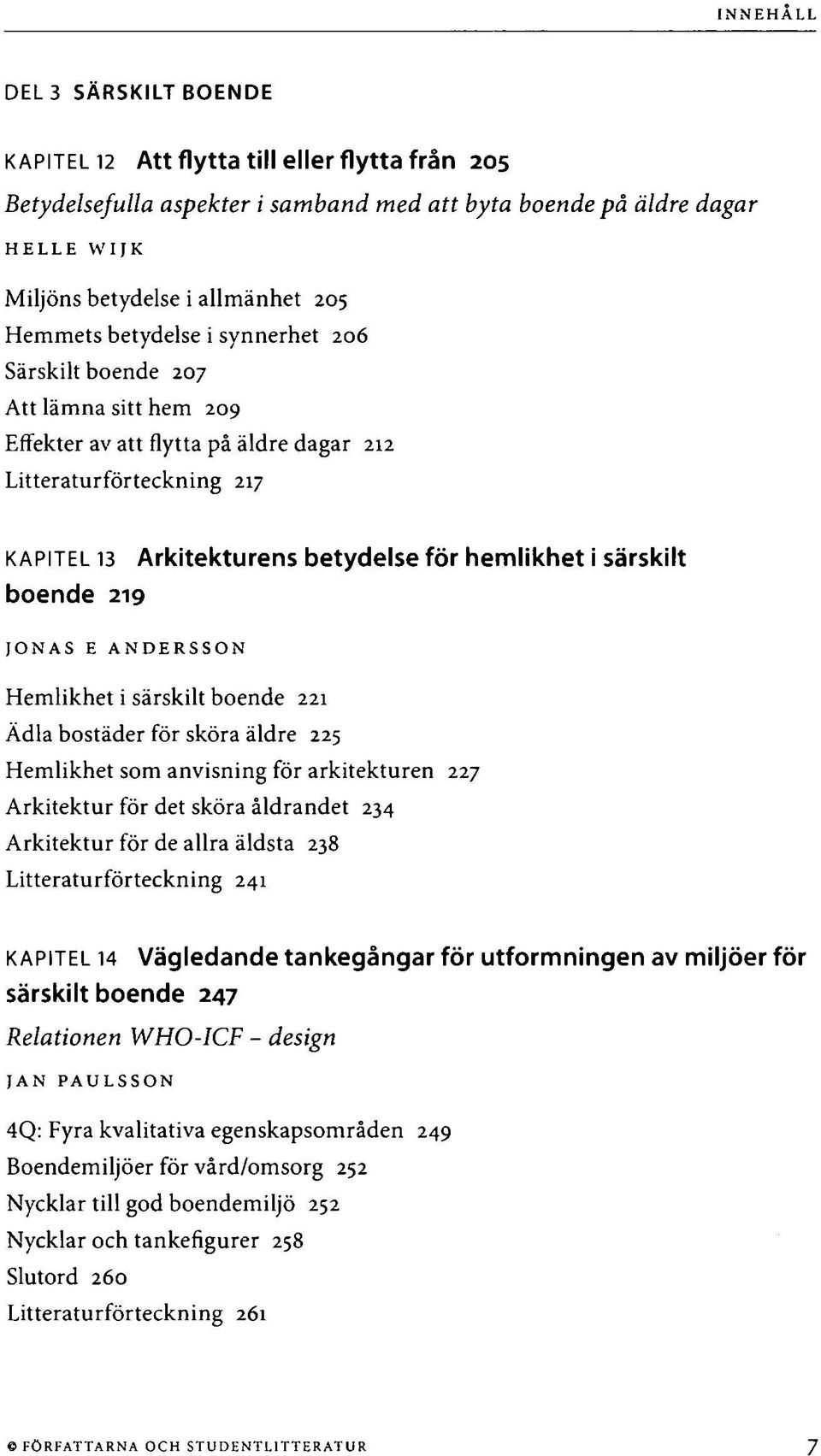 särskilt JONAS E ANDERSSON Hemlikhet i särskilt boende 221 Ädla bostäder för sköra äldre 225 Hemlikhet som anvisning för arkitekturen 227 Arkitektur för det sköra åldrandet 234 Arkitektur för de