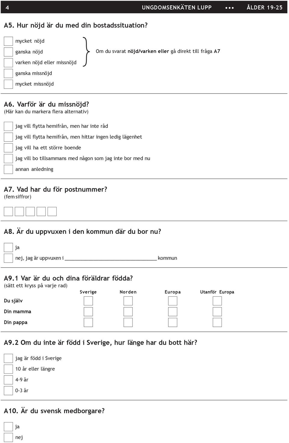 (Här kan du markera flera alternativ) jag vill flytta hemifrån, men har inte råd jag vill flytta hemifrån, men hittar ingen ledig lägenhet jag vill ha ett större boende jag vill bo tillsammans med