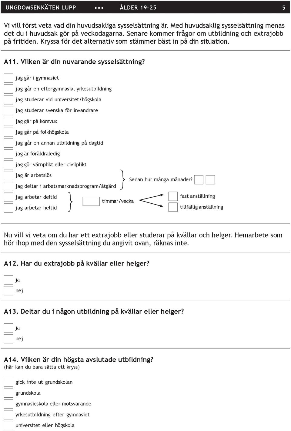 jag går i gymnasiet jag går en eftergymnasial yrkesutbildning jag studerar vid universitet/högskola jag studerar svenska för invandrare jag går på komvux jag går på folkhögskola jag går en annan