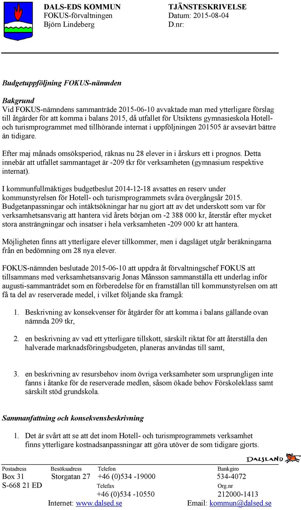 Detta innebär att utfallet sammantaget är -209 tkr för verksamheten (gymnasium respektive internat).
