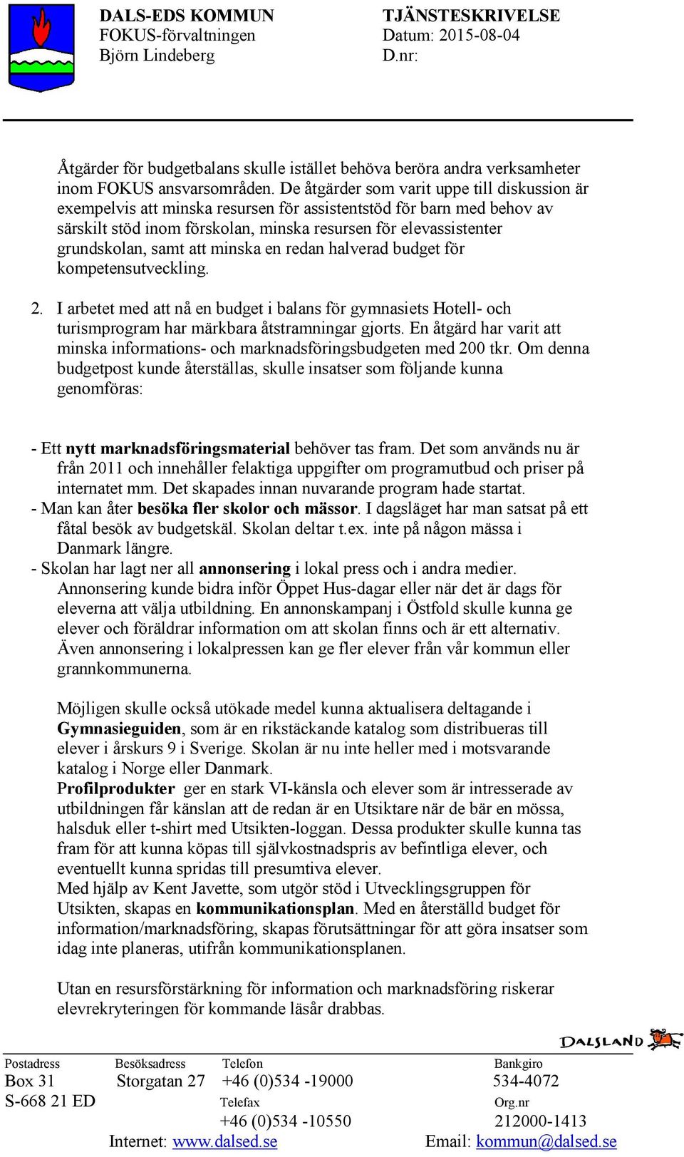 samt att minska en redan halverad budget för kompetensutveckling. 2. I arbetet med att nå en budget i balans för gymnasiets Hotell- och turismprogram har märkbara åtstramningar gjorts.