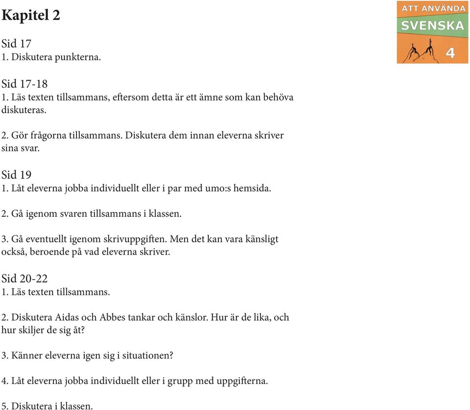 Gå eventuellt igenom skrivuppgiften. Men det kan vara känsligt också, beroende på vad eleverna skriver. Sid 20-22 1. Läs texten tillsammans. 2. Diskutera Aidas och Abbes tankar och känslor.