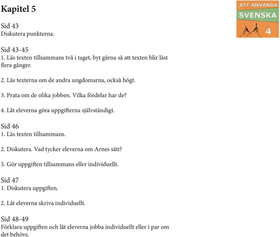 Låt eleverna göra uppgifterna självständigt. Sid 46 1. Läs texten tillsammans. 2. Diskutera. Vad tycker eleverna om Arnes sätt? 3.