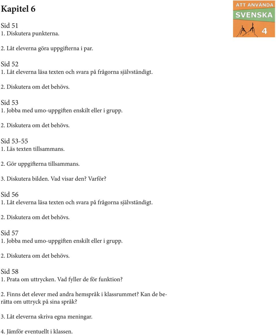 Låt eleverna läsa texten och svara på frågorna självständigt. 2. Diskutera om Sid 57 1. Jobba med umo-uppgiften enskilt eller i grupp. 2. Diskutera om Sid 58 1. Prata om uttrycken.