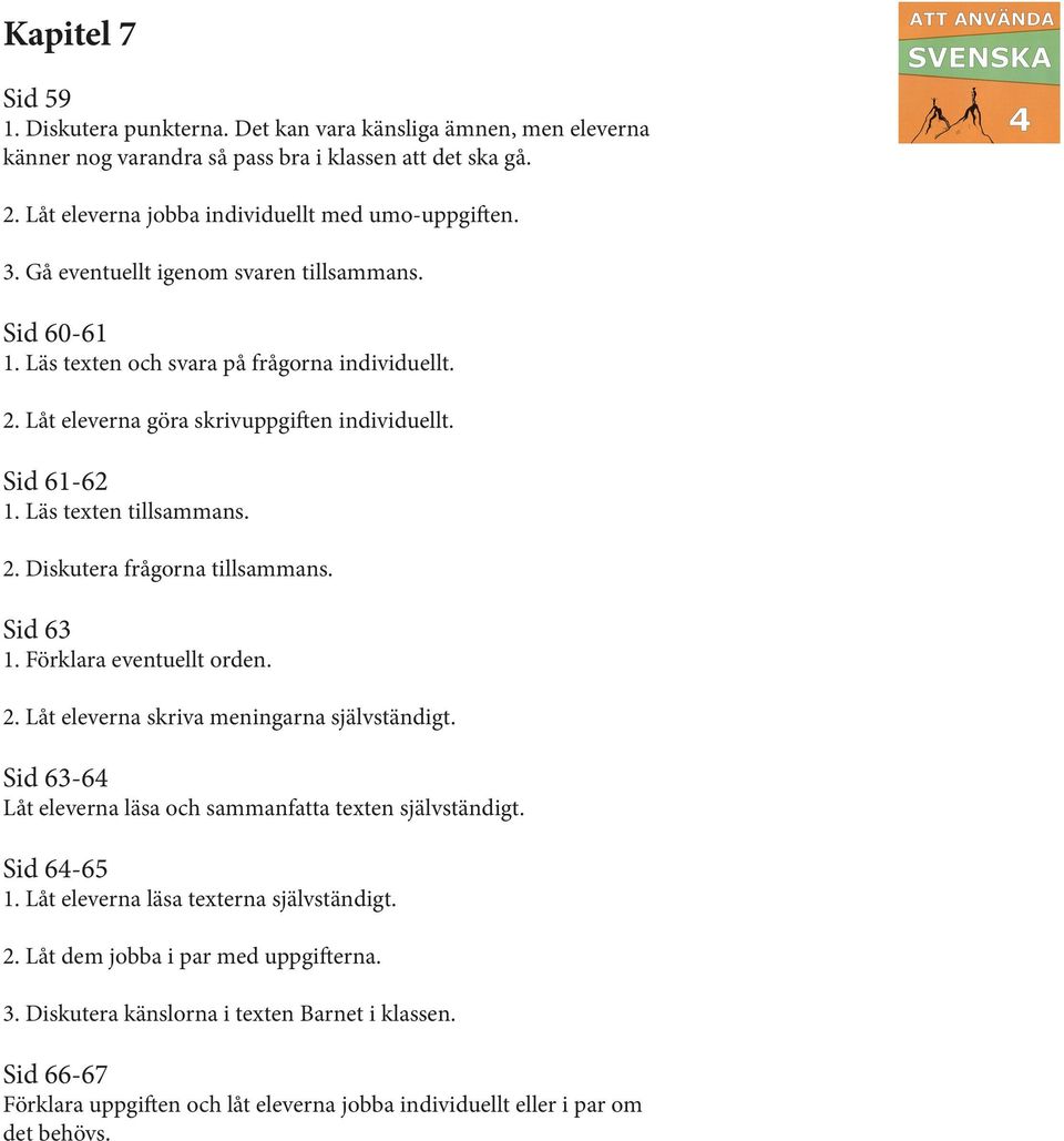 Sid 63 1. Förklara eventuellt orden. 2. Låt eleverna skriva meningarna självständigt. Sid 63-64 Låt eleverna läsa och sammanfatta texten självständigt. Sid 64-65 1.