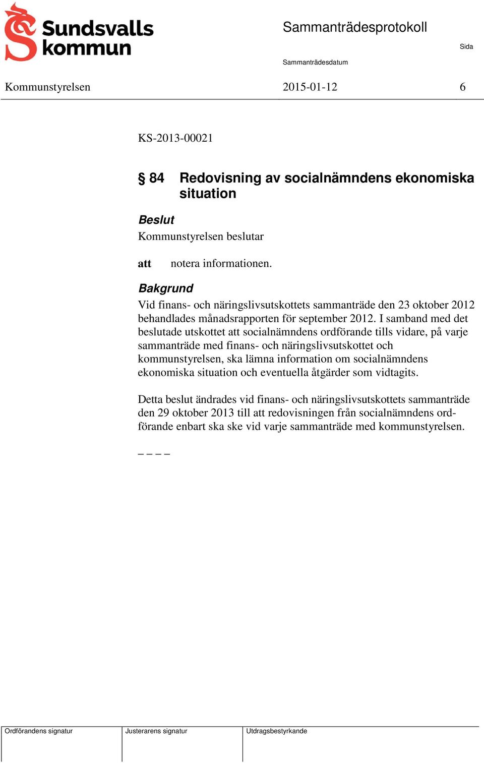 I samband med det beslutade utskottet socialnämndens ordförande tills vidare, på varje sammanträde med finans- och näringslivsutskottet och kommunstyrelsen, ska lämna information