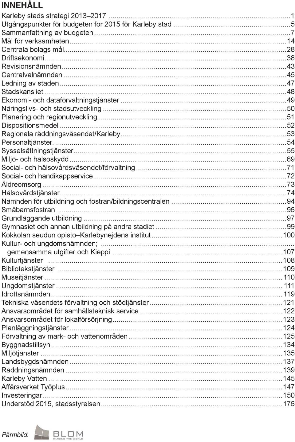 ..51 Dispositionsmedel...52 Regionala räddningsväsendet/karleby...53 Personaltjänster...54 Sysselsättningstjänster...55 Miljö- och hälsoskydd...69 Social- och hälsovårdsväsendet/förvaltning.