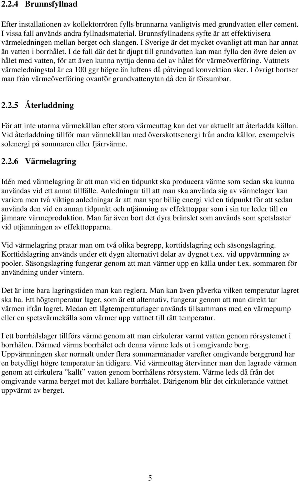 I de fall där det är djupt till grundvatten kan man fylla den övre delen av hålet med vatten, för att även kunna nyttja denna del av hålet för värmeöverföring.