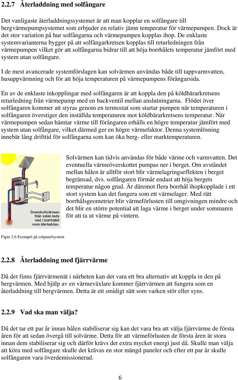 De enklaste systemvarianterna bygger på att solfångarkretsen kopplas till returledningen från värmepumpen vilket gör att solfångarna bidrar till att höja borrhålets temperatur jämfört med system utan