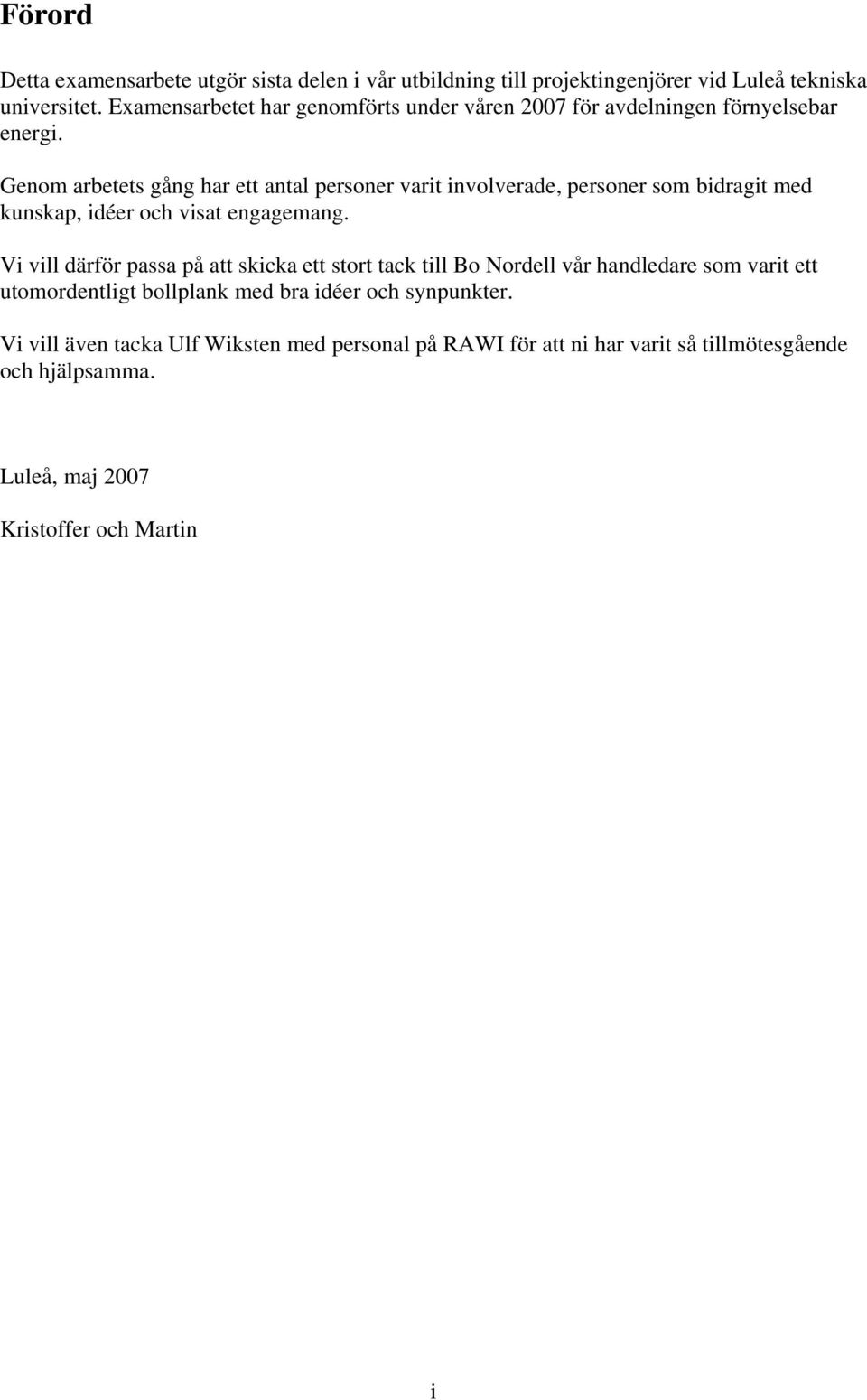 Genom arbetets gång har ett antal personer varit involverade, personer som bidragit med kunskap, idéer och visat engagemang.
