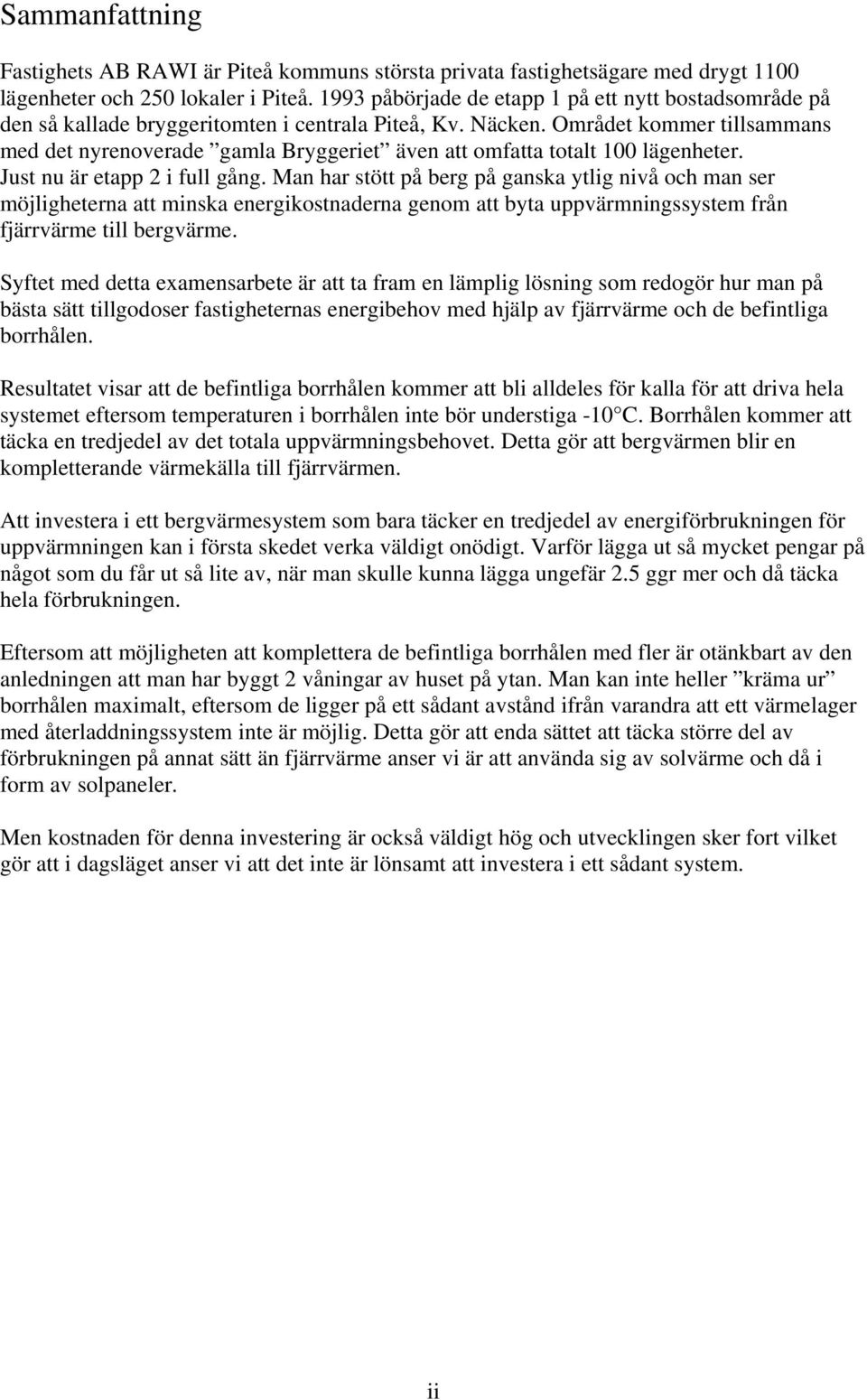 Området kommer tillsammans med det nyrenoverade gamla Bryggeriet även att omfatta totalt 100 lägenheter. Just nu är etapp 2 i full gång.