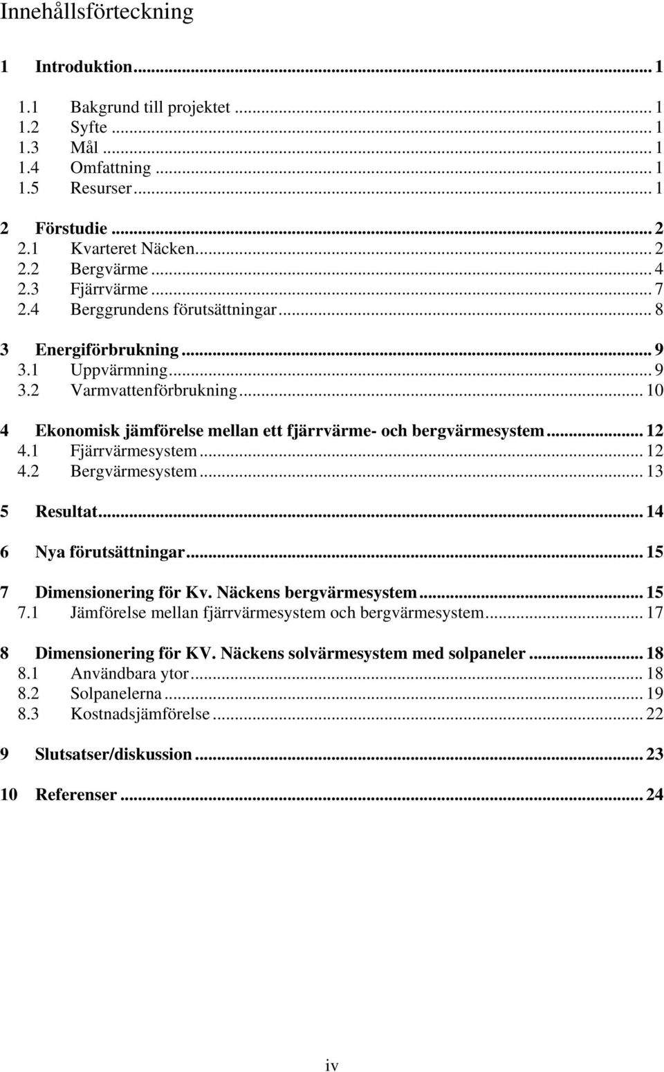 .. 10 4 Ekonomisk jämförelse mellan ett fjärrvärme- och bergvärmesystem... 12 4.1 Fjärrvärmesystem... 12 4.2 Bergvärmesystem... 13 5 Resultat... 14 6 Nya förutsättningar... 15 7 Dimensionering för Kv.