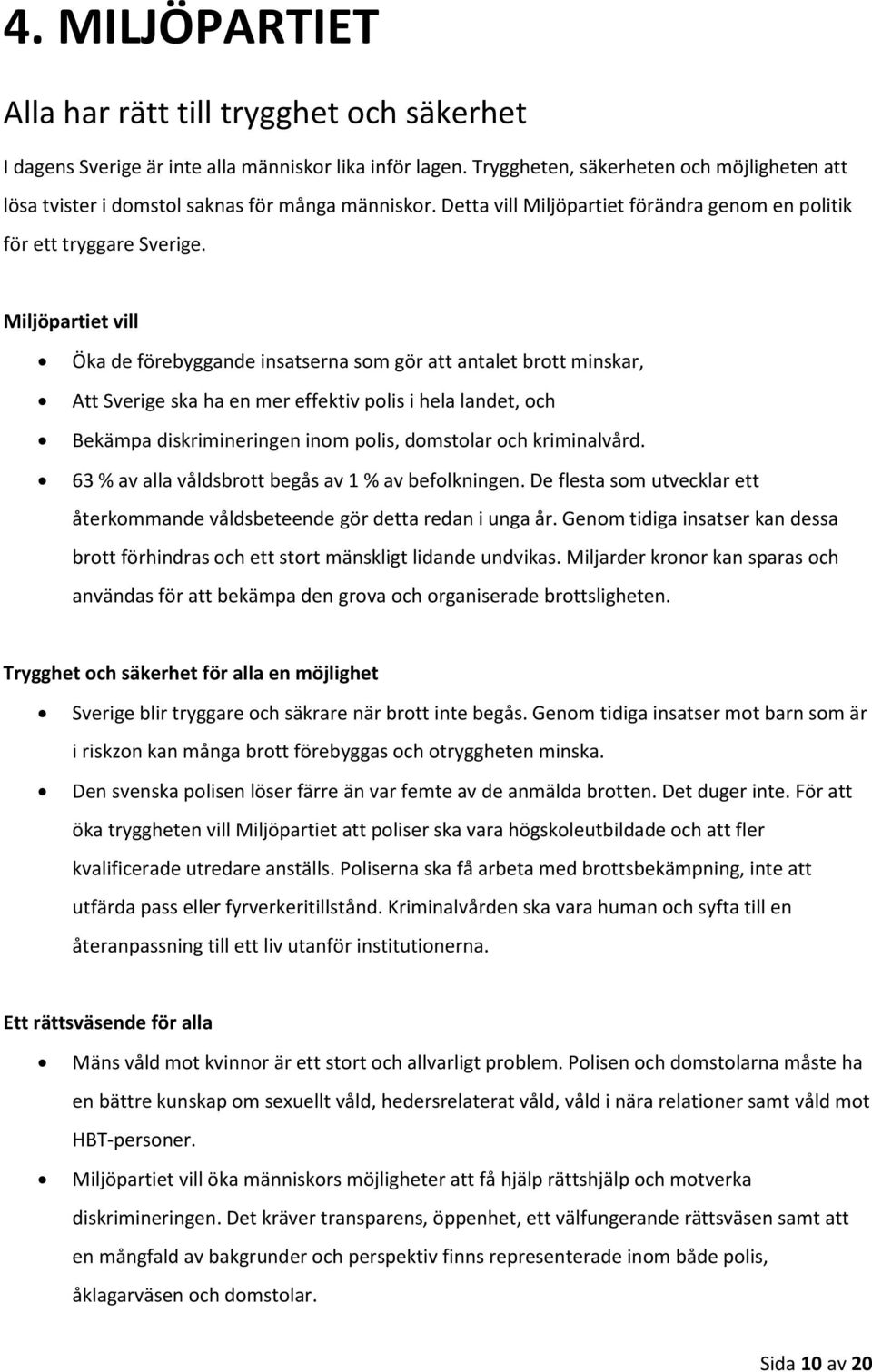 Miljöpartiet vill Öka de förebyggande insatserna som gör att antalet brott minskar, Att Sverige ska ha en mer effektiv polis i hela landet, och Bekämpa diskrimineringen inom polis, domstolar och