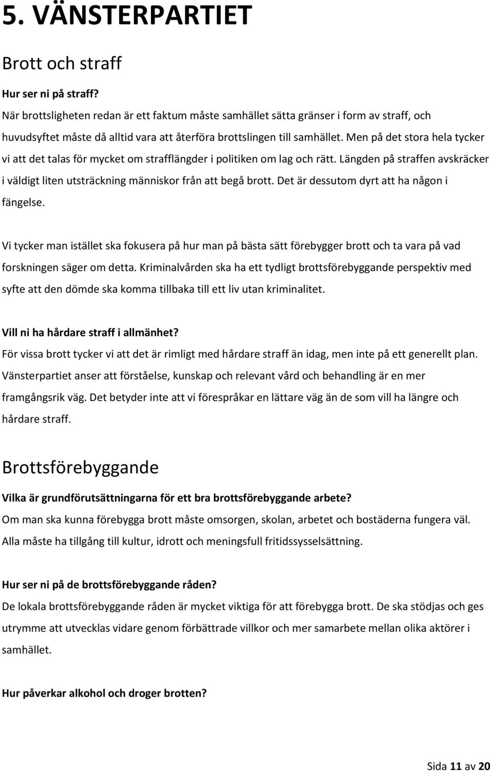 Men på det stora hela tycker vi att det talas för mycket om strafflängder i politiken om lag och rätt. Längden på straffen avskräcker i väldigt liten utsträckning människor från att begå brott.