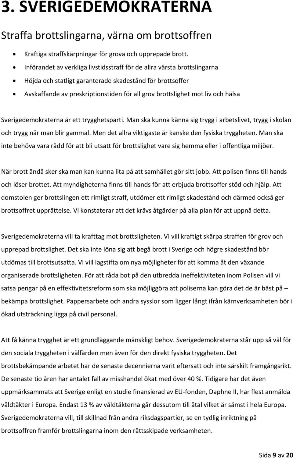 och hälsa Sverigedemokraterna är ett trygghetsparti. Man ska kunna känna sig trygg i arbetslivet, trygg i skolan och trygg när man blir gammal.