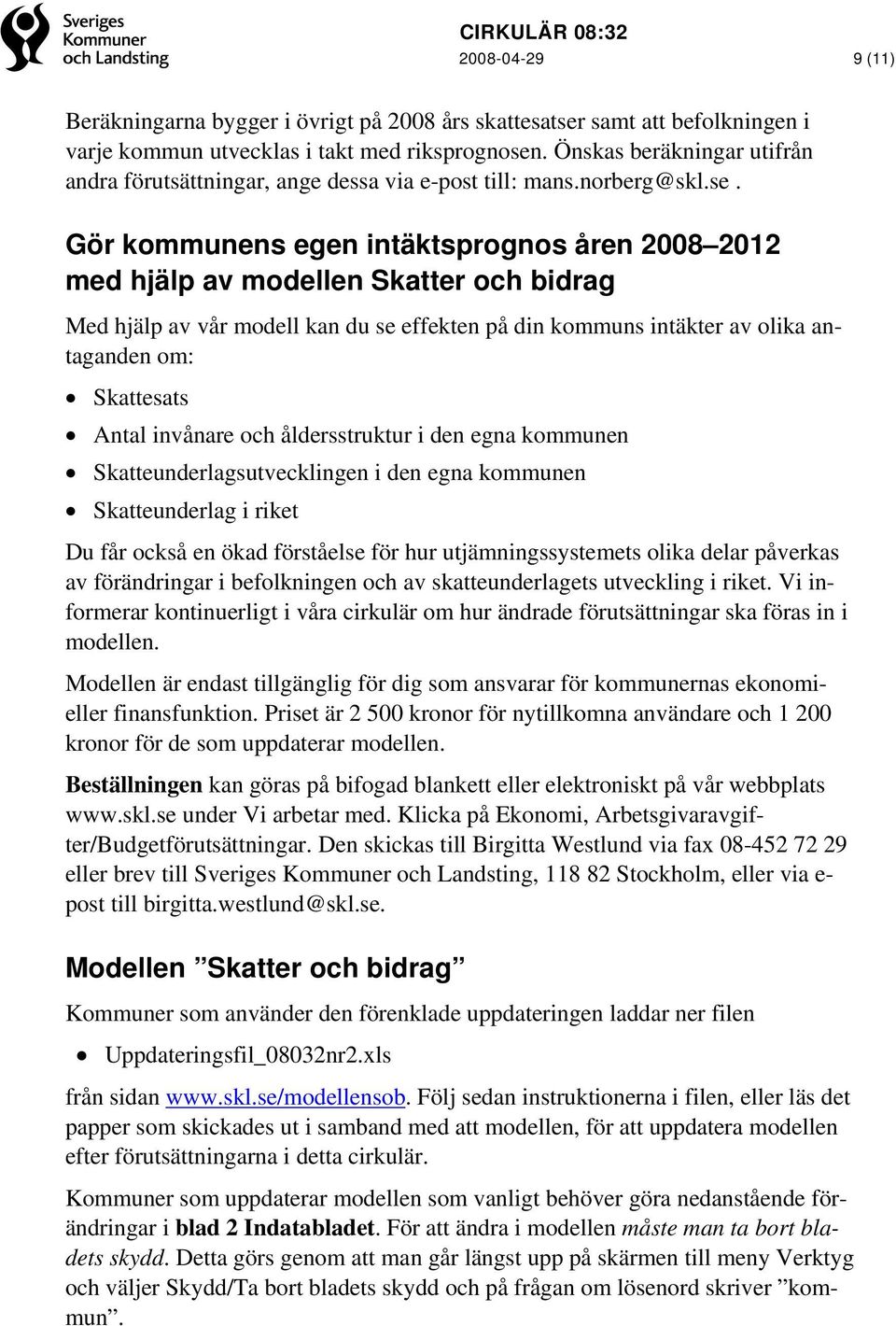 Gör kommunens egen intäktsprognos åren 2008 2012 med hjälp av modellen Skatter och bidrag Med hjälp av vår modell kan du se effekten på din kommuns intäkter av olika antaganden om: Skattesats Antal