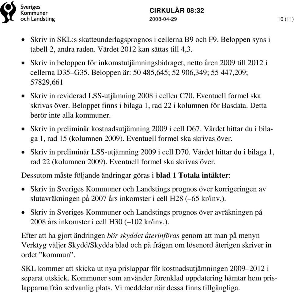 Beloppen är: 50 485,645; 52 906,349; 55 447,209; 57829,661 Skriv in reviderad LSS-utjämning 2008 i cellen C70. Eventuell formel ska skrivas över.