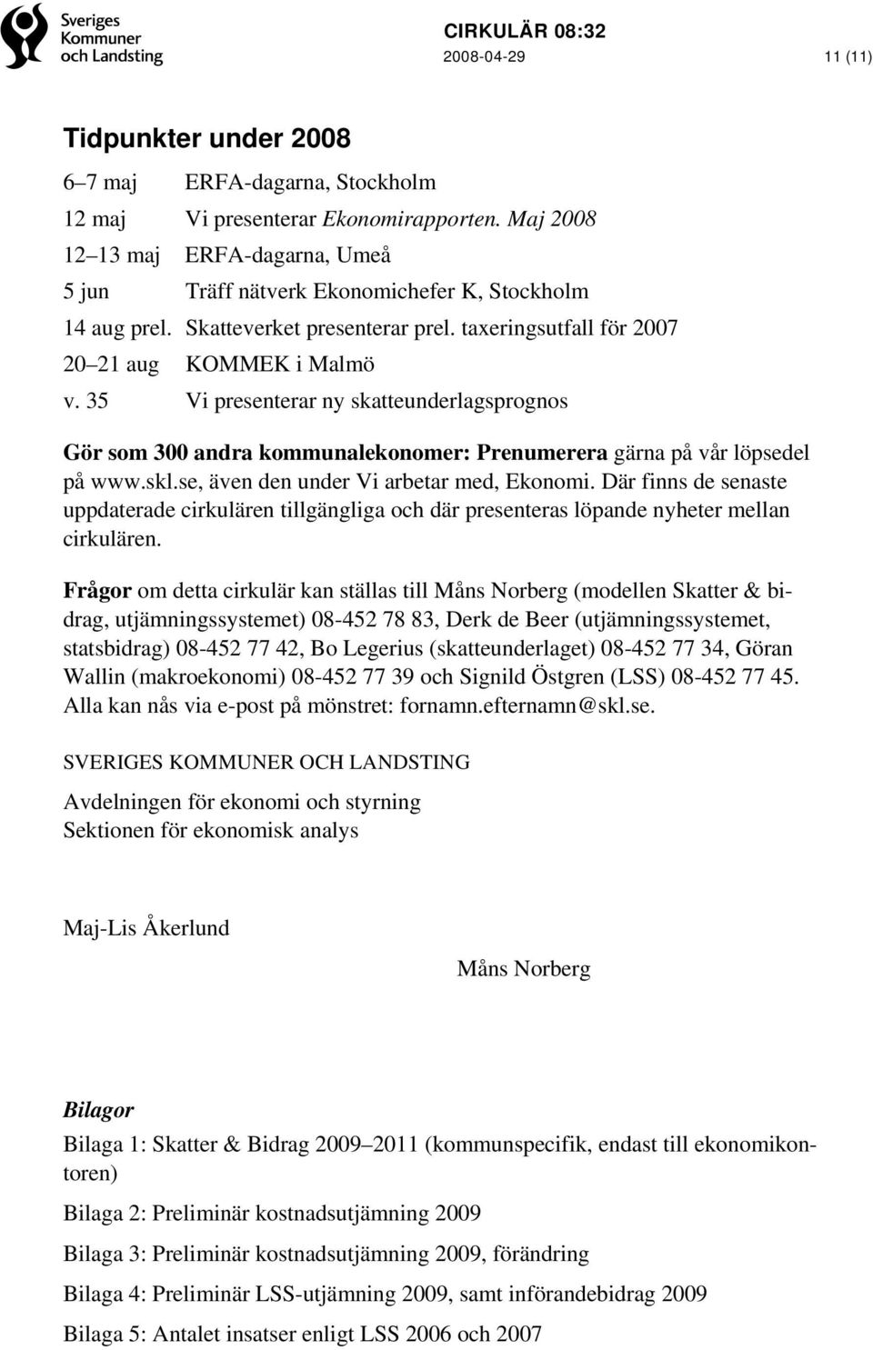 35 Vi presenterar ny skatteunderlagsprognos Gör som 300 andra kommunalekonomer: Prenumerera gärna på vår löpsedel på www.skl.se, även den under Vi arbetar med, Ekonomi.