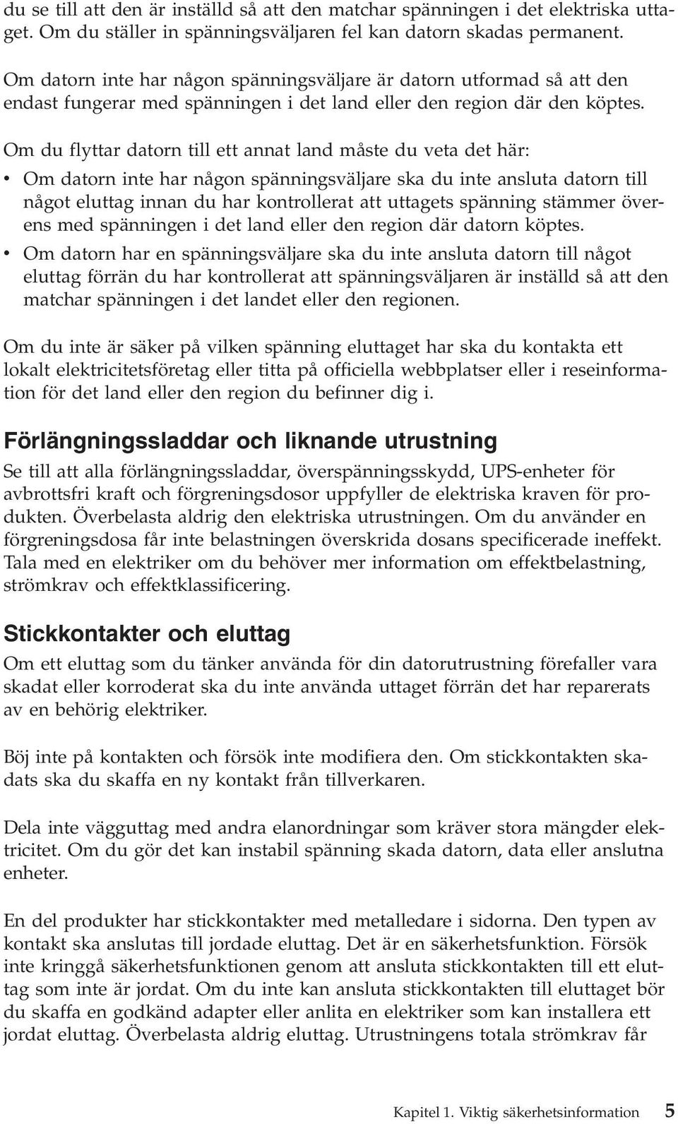 Om du flyttar datorn till ett annat land måste du veta det här: v Om datorn inte har någon spänningsväljare ska du inte ansluta datorn till något eluttag innan du har kontrollerat att uttagets