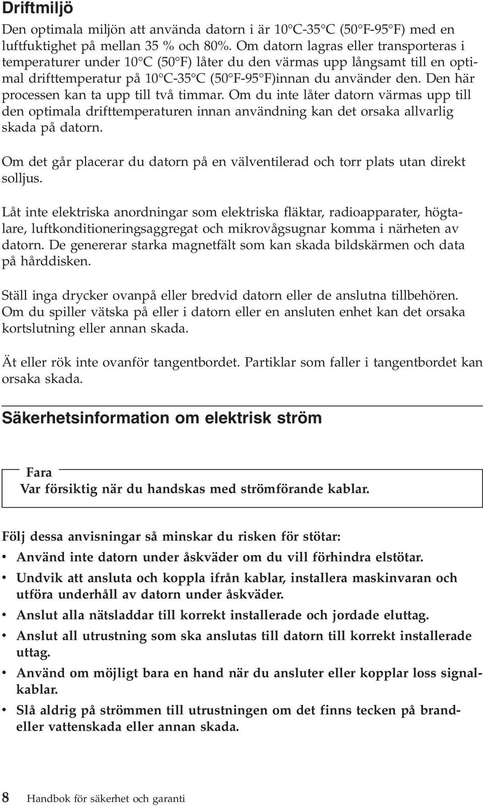 Den här processen kan ta upp till två timmar. Om du inte låter datorn värmas upp till den optimala drifttemperaturen innan användning kan det orsaka allvarlig skada på datorn.