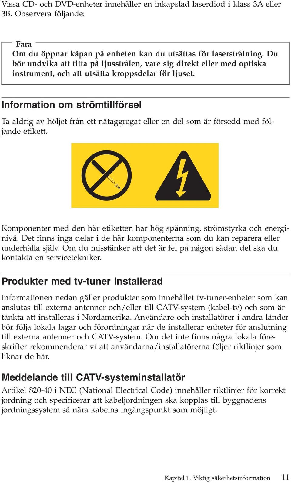 Information om strömtillförsel Ta aldrig av höljet från ett nätaggregat eller en del som är försedd med följande etikett.