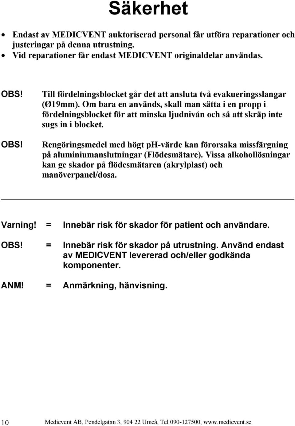 Om bara en används, skall man sätta i en propp i fördelningsblocket för att minska ljudnivån och så att skräp inte sugs in i blocket.