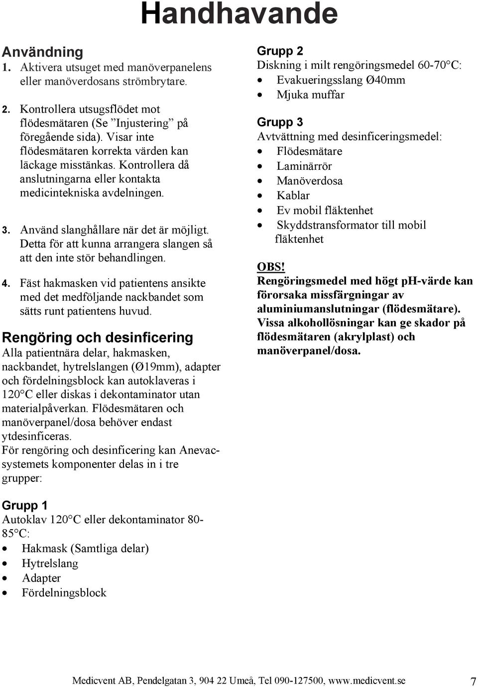 Detta för att kunna arrangera slangen så att den inte stör behandlingen. 4. Fäst hakmasken vid patientens ansikte med det medföljande nackbandet som sätts runt patientens huvud.