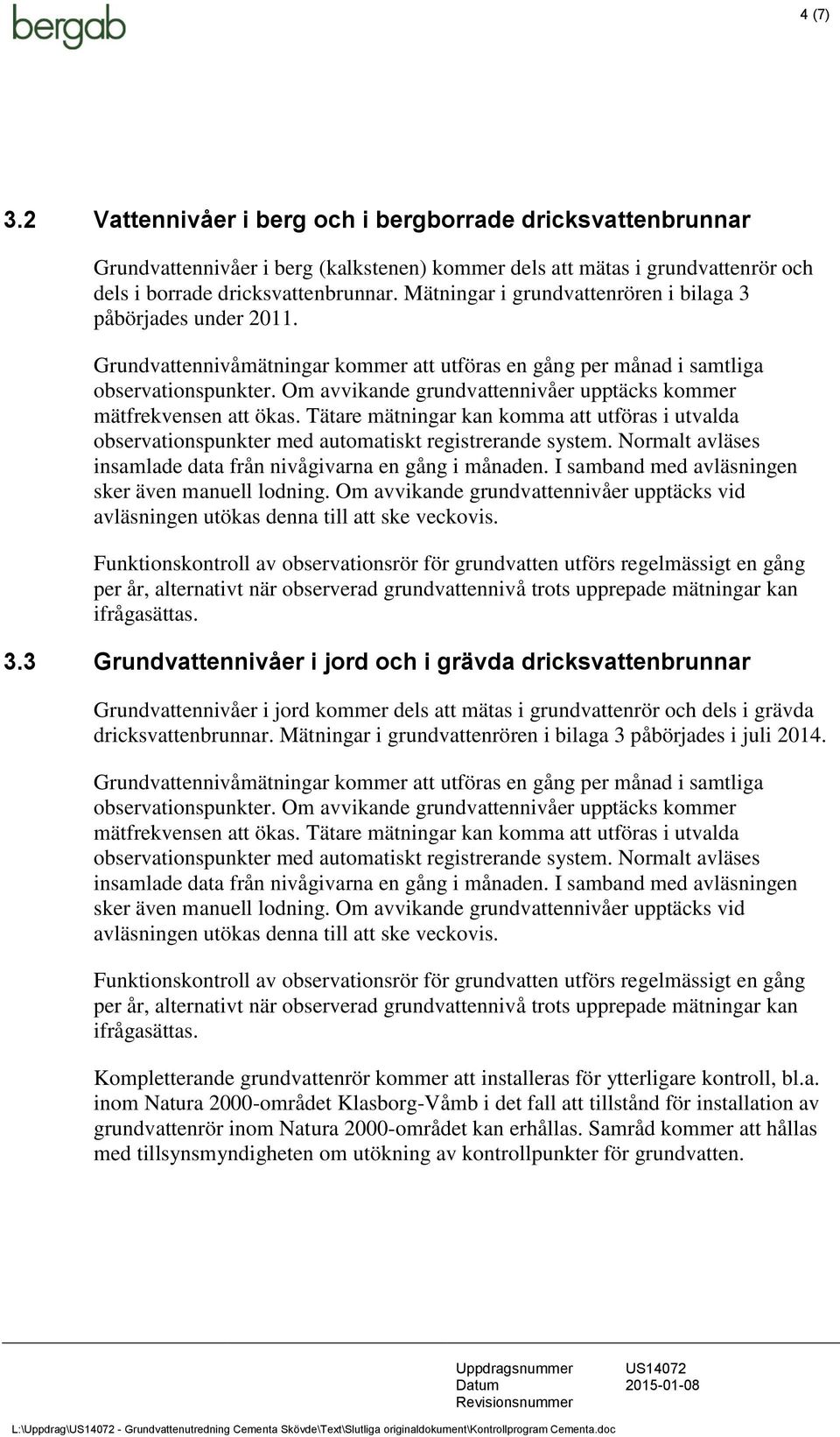 Om avvikande grundvattennivåer upptäcks kommer mätfrekvensen att ökas. Tätare mätningar kan komma att utföras i utvalda observationspunkter med automatiskt registrerande system.