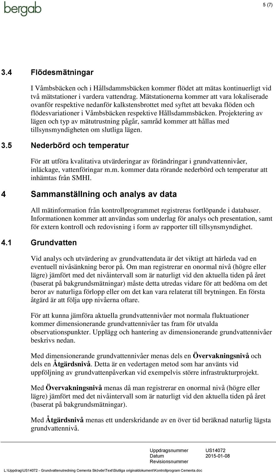 Projektering av lägen och typ av mätutrustning pågår, samråd kommer att hållas med tillsynsmyndigheten om slutliga lägen. 3.