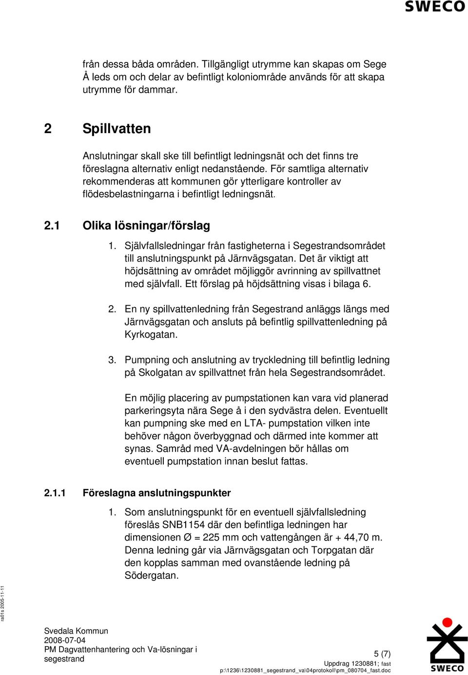 För samtliga alternativ rekommenderas att kommunen gör ytterligare kontroller av flödesbelastningarna i befintligt ledningsnät. 2.1 Olika lösningar/förslag 1.