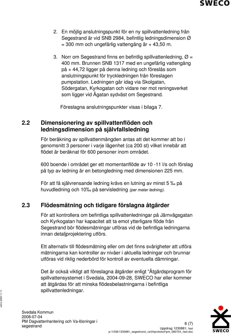 Ledningen går idag via Skolgatan, Södergatan, Kyrkogatan och vidare ner mot reningsverket som ligger vid Ågatan sydväst om Segestrand. Föreslagna anslutningspunkter visas i bilaga 7. 2.